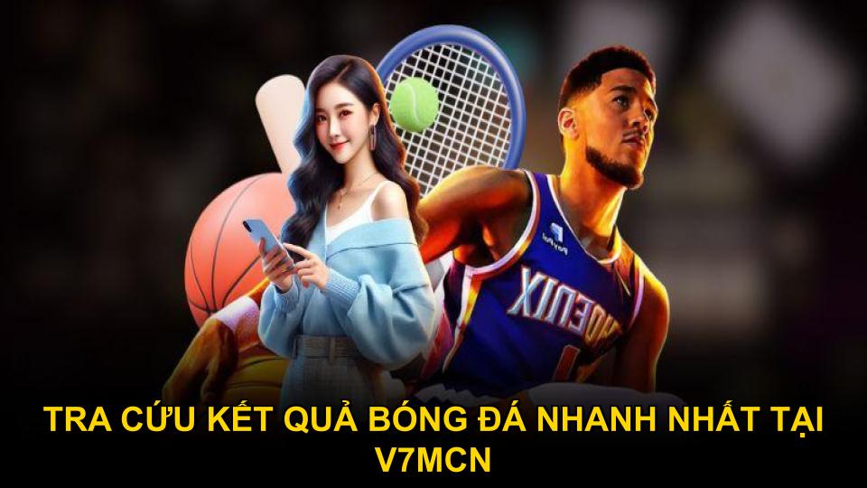 Tra cứu kết quả bóng đá nhanh nhất tại V7mcn